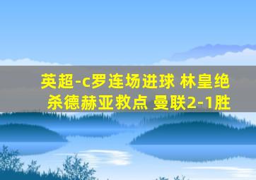 英超-c罗连场进球 林皇绝杀德赫亚救点 曼联2-1胜